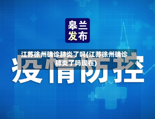江苏徐州确诊肺炎了吗(江苏徐州确诊肺炎了吗现在)