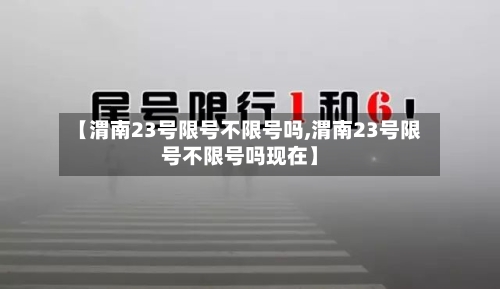 【渭南23号限号不限号吗,渭南23号限号不限号吗现在】-第3张图片