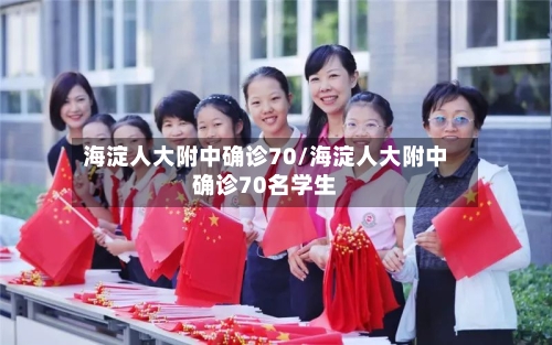 海淀人大附中确诊70/海淀人大附中确诊70名学生