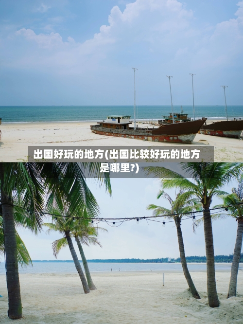 出国好玩的地方(出国比较好玩的地方是哪里?)-第3张图片