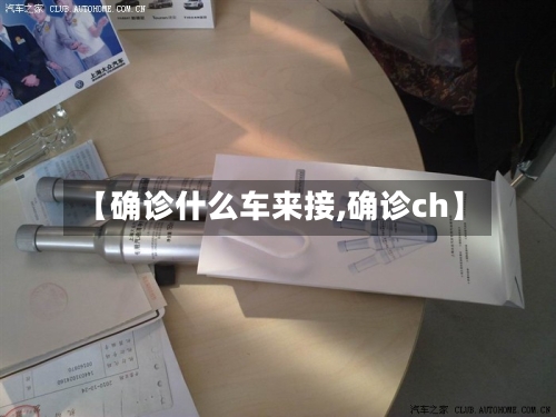 【确诊什么车来接,确诊ch】-第2张图片