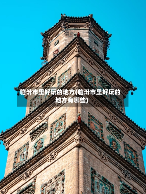 临汾市里好玩的地方(临汾市里好玩的地方有哪些)