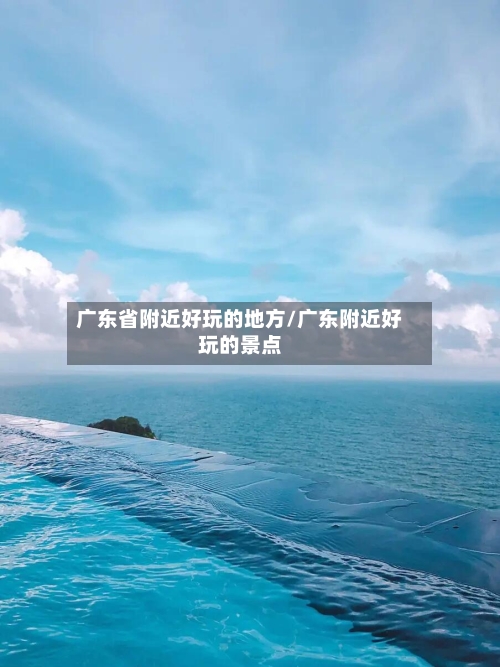 广东省附近好玩的地方/广东附近好玩的景点