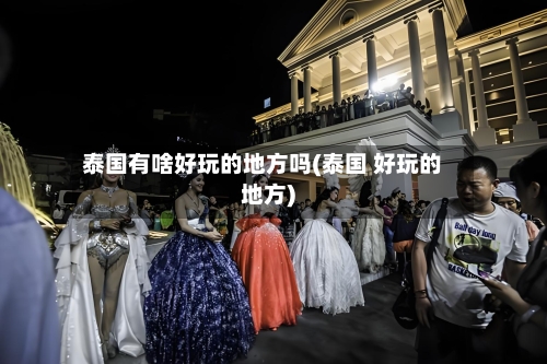 泰国有啥好玩的地方吗(泰国 好玩的地方)-第2张图片