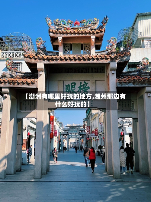 【潮洲有哪里好玩的地方,潮州那边有什么好玩的】-第3张图片