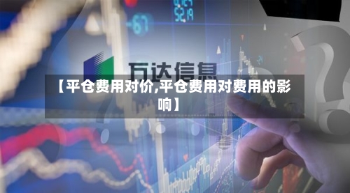 【平仓费用对价,平仓费用对费用的影响】