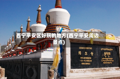 西宁平安区好玩的地方(西宁平安周边景点)