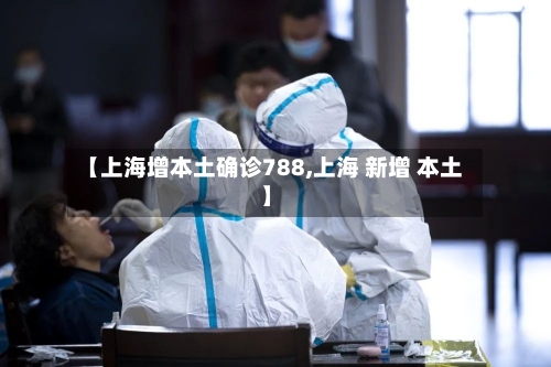 【上海增本土确诊788,上海 新增 本土】-第2张图片