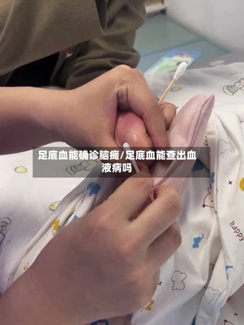 足底血能确诊脑瘫/足底血能查出血液病吗-第2张图片