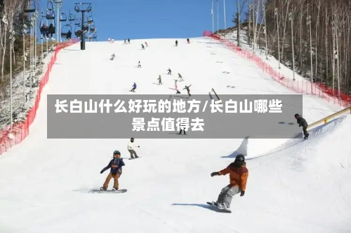 长白山什么好玩的地方/长白山哪些景点值得去-第2张图片