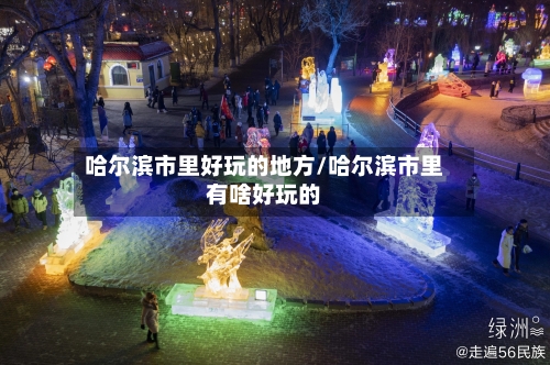 哈尔滨市里好玩的地方/哈尔滨市里有啥好玩的-第2张图片