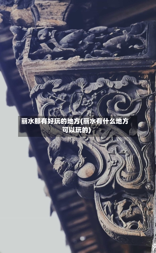 丽水那有好玩的地方(丽水有什么地方可以玩的)
