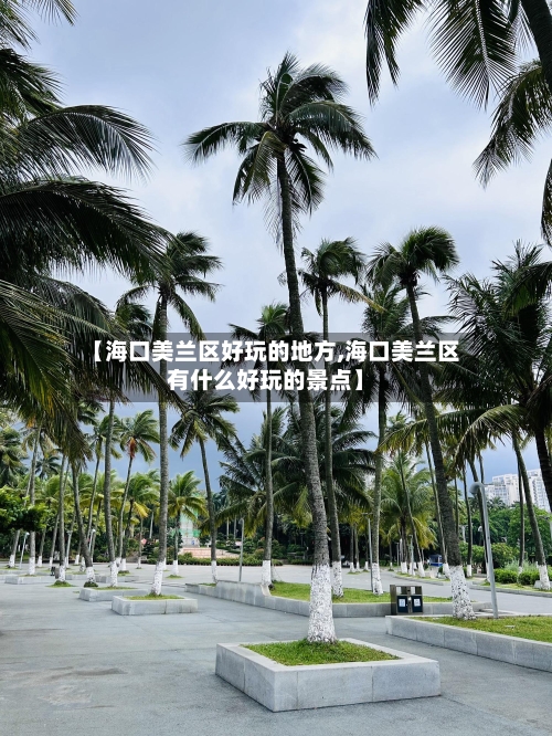 【海口美兰区好玩的地方,海口美兰区有什么好玩的景点】