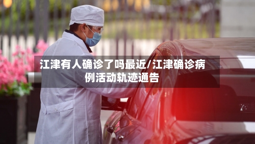 江津有人确诊了吗最近/江津确诊病例活动轨迹通告