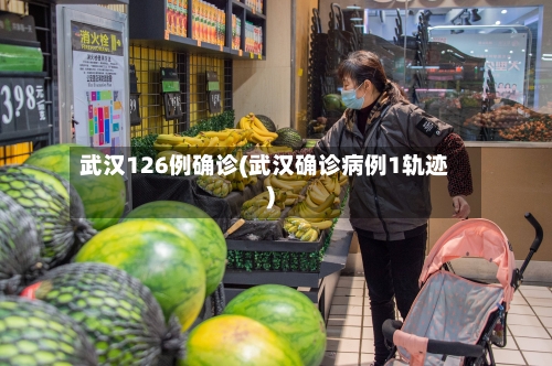 武汉126例确诊(武汉确诊病例1轨迹)