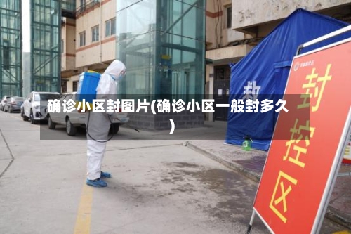 确诊小区封图片(确诊小区一般封多久)