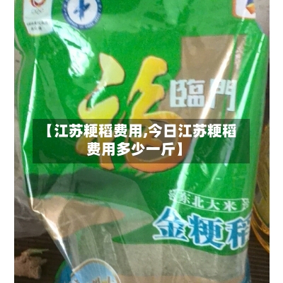 【江苏粳稻费用,今日江苏粳稻费用多少一斤】