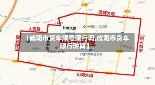 【咸阳市货车限号限行吗,咸阳市货车限行时间】-第2张图片