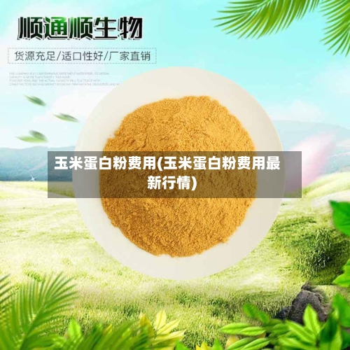 玉米蛋白粉费用(玉米蛋白粉费用最新行情)