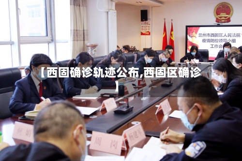 【西固确诊轨迹公布,西固区确诊】