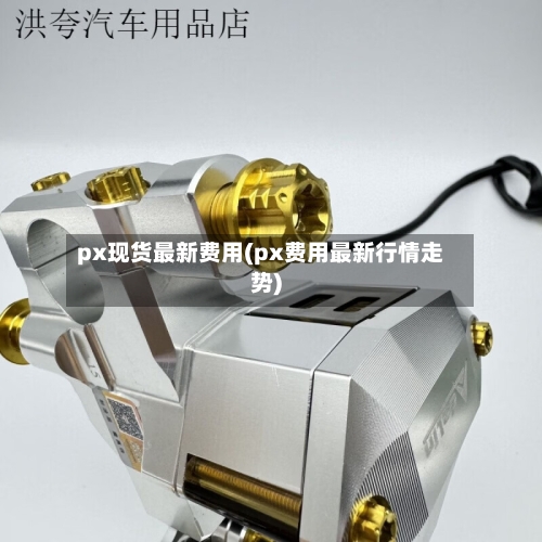 px现货最新费用(px费用最新行情走势)