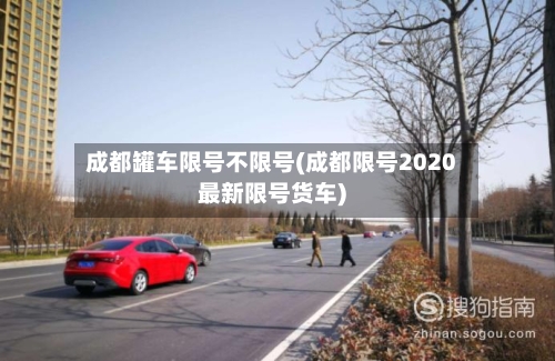 成都罐车限号不限号(成都限号2020最新限号货车)
