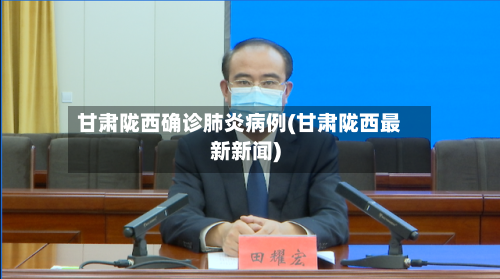甘肃陇西确诊肺炎病例(甘肃陇西最新新闻)