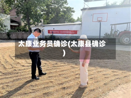 太康业务员确诊(太康县确诊)-第2张图片