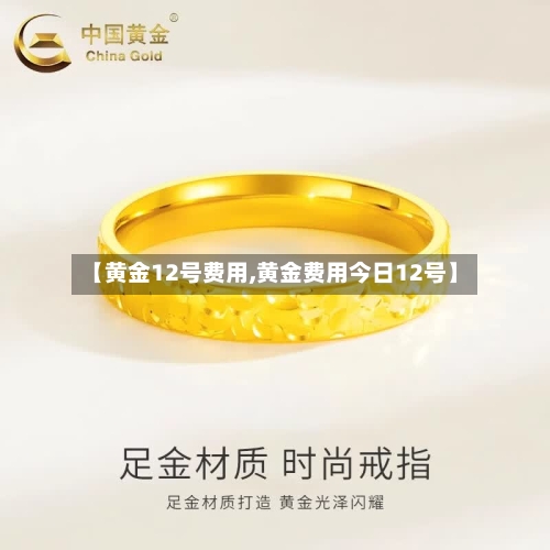 【黄金12号费用,黄金费用今日12号】-第2张图片