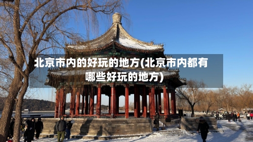 北京市内的好玩的地方(北京市内都有哪些好玩的地方)