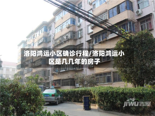 洛阳鸿运小区确诊行程/洛阳鸿运小区是几几年的房子-第2张图片