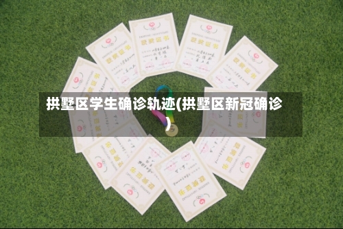 拱墅区学生确诊轨迹(拱墅区新冠确诊)