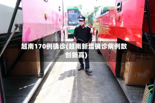 越南170例确诊(越南新增确诊病例数创新高)