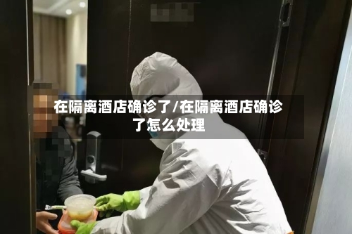 在隔离酒店确诊了/在隔离酒店确诊了怎么处理