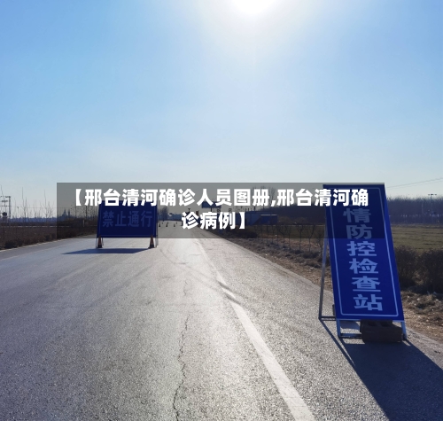 【邢台清河确诊人员图册,邢台清河确诊病例】-第2张图片