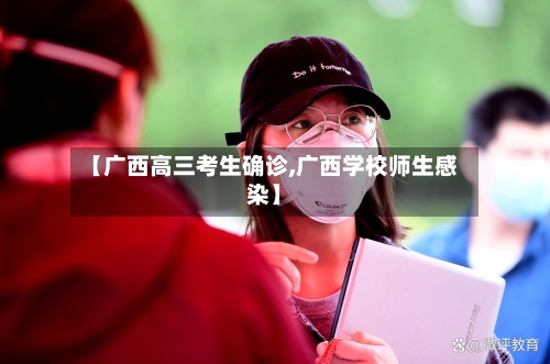 【广西高三考生确诊,广西学校师生感染】