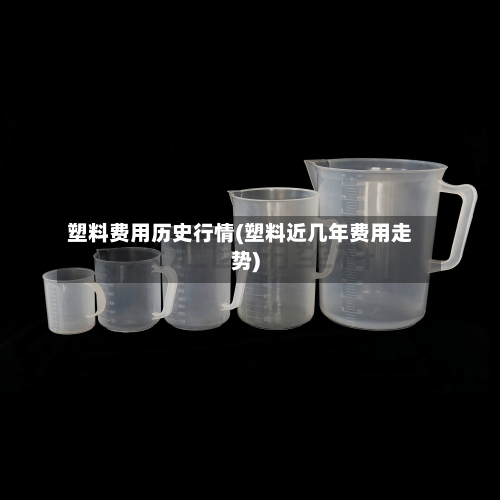 塑料费用历史行情(塑料近几年费用走势)-第3张图片