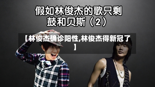 【林俊杰确诊阳性,林俊杰得新冠了】