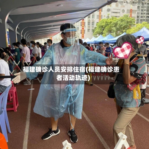 福建确诊人员安排住宿(福建确诊患者活动轨迹)-第2张图片
