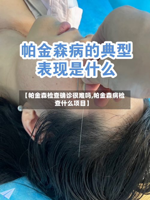 【帕金森检查确诊很难吗,帕金森病检查什么项目】