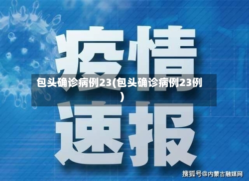 包头确诊病例23(包头确诊病例23例)-第3张图片