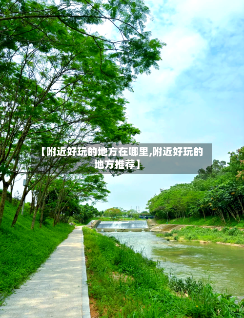 【附近好玩的地方在哪里,附近好玩的地方推荐】