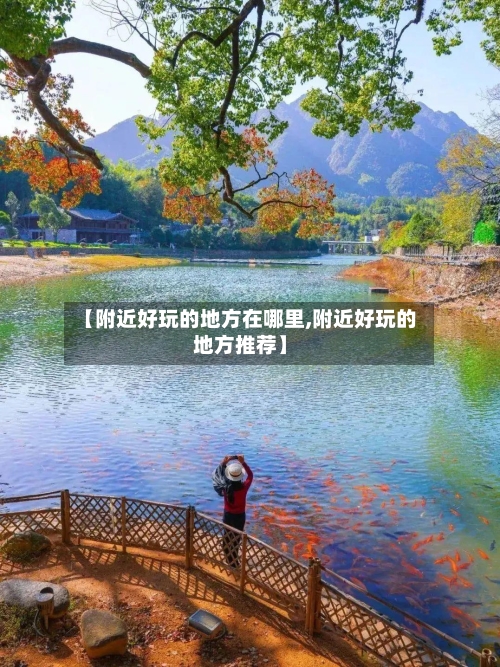 【附近好玩的地方在哪里,附近好玩的地方推荐】-第2张图片