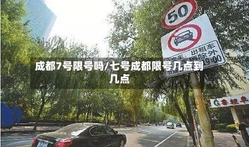 成都7号限号吗/七号成都限号几点到几点-第2张图片