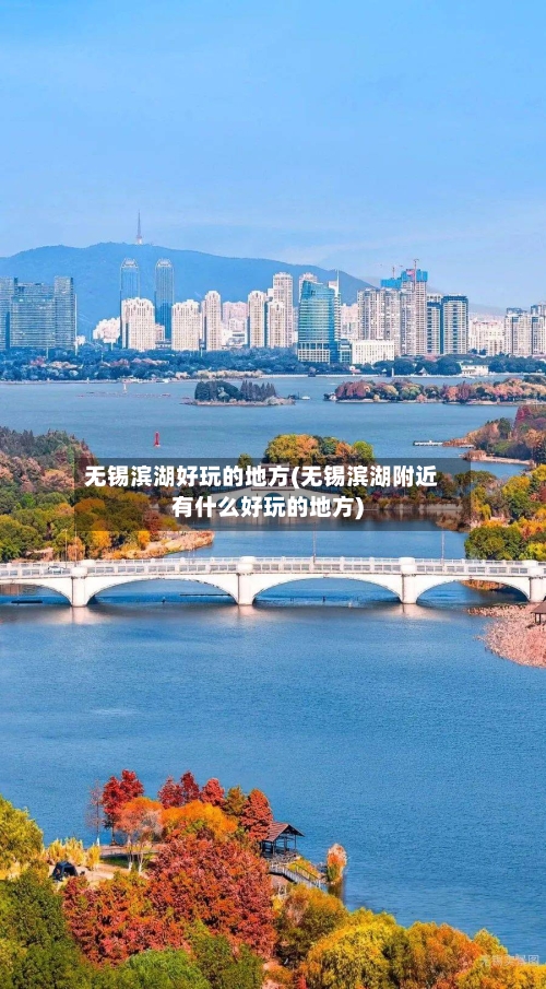 无锡滨湖好玩的地方(无锡滨湖附近有什么好玩的地方)