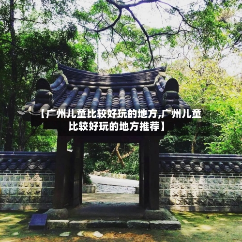 【广州儿童比较好玩的地方,广州儿童比较好玩的地方推荐】-第3张图片