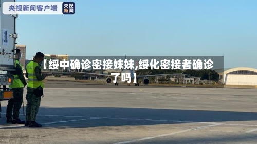 【绥中确诊密接妹妹,绥化密接者确诊了吗】-第2张图片