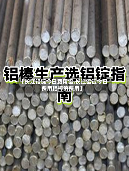【长江铝锭今日费用铝,长江铝锭今日费用铝棒的费用】