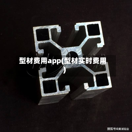 型材费用app(型材实时费用)-第3张图片