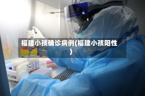 福建小孩确诊病例(福建小孩阳性)
